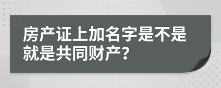 房产证上加名字是不是就是共同财产？