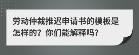 劳动仲裁推迟申请书的模板是怎样的？你们能解释吗？