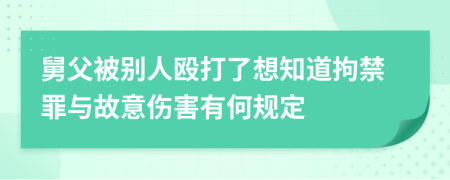 舅父被别人殴打了想知道拘禁罪与故意伤害有何规定