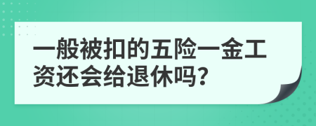 一般被扣的五险一金工资还会给退休吗？