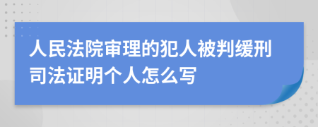 人民法院审理的犯人被判缓刑司法证明个人怎么写