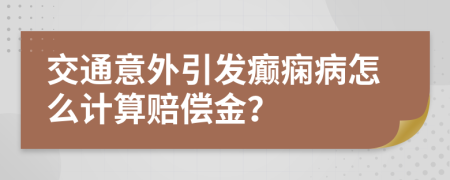 交通意外引发癫痫病怎么计算赔偿金？