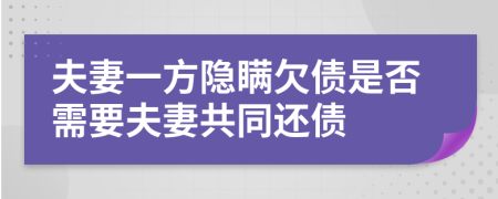 夫妻一方隐瞒欠债是否需要夫妻共同还债