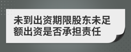 未到出资期限股东未足额出资是否承担责任