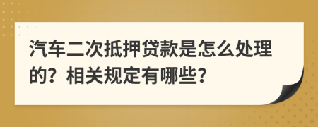 汽车二次抵押贷款是怎么处理的？相关规定有哪些？