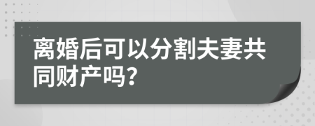 离婚后可以分割夫妻共同财产吗？