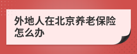 外地人在北京养老保险怎么办