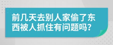 前几天去别人家偷了东西被人抓住有问题吗？