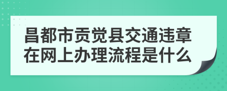 昌都市贡觉县交通违章在网上办理流程是什么