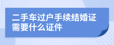 二手车过户手续结婚证需要什么证件
