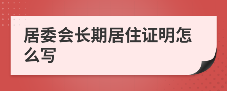 居委会长期居住证明怎么写