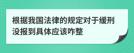 根据我国法律的规定对于缓刑没报到具体应该咋整