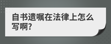 自书遗嘱在法律上怎么写啊?