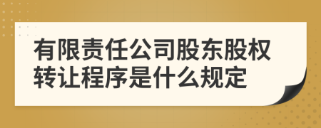 有限责任公司股东股权转让程序是什么规定