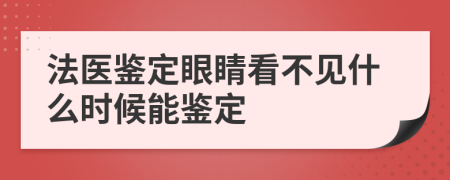 法医鉴定眼睛看不见什么时候能鉴定