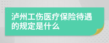 泸州工伤医疗保险待遇的规定是什么
