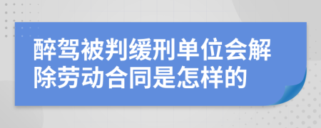 醉驾被判缓刑单位会解除劳动合同是怎样的