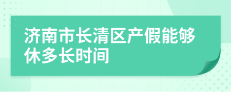 济南市长清区产假能够休多长时间