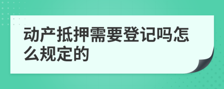 动产抵押需要登记吗怎么规定的