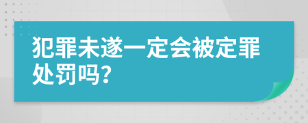 犯罪未遂一定会被定罪处罚吗？