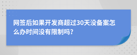 网签后如果开发商超过30天没备案怎么办时间没有限制吗？