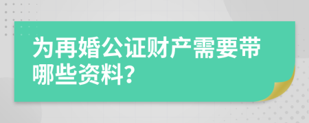 为再婚公证财产需要带哪些资料？