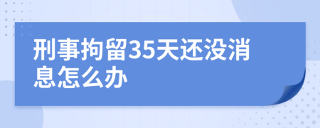 刑事拘留35天还没消息怎么办