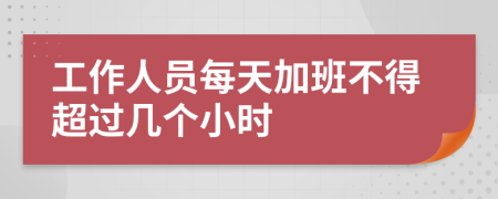 工作人员每天加班不得超过几个小时