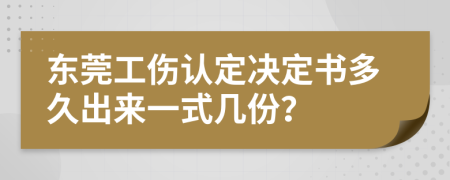 东莞工伤认定决定书多久出来一式几份？