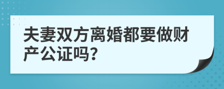 夫妻双方离婚都要做财产公证吗？