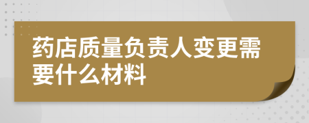 药店质量负责人变更需要什么材料