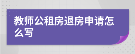 教师公租房退房申请怎么写