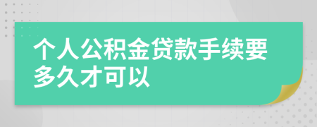 个人公积金贷款手续要多久才可以