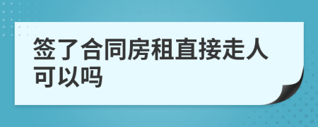 签了合同房租直接走人可以吗