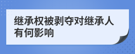 继承权被剥夺对继承人有何影响