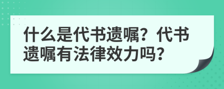 什么是代书遗嘱？代书遗嘱有法律效力吗？