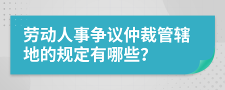 劳动人事争议仲裁管辖地的规定有哪些？