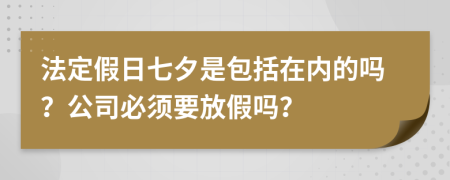 法定假日七夕是包括在内的吗？公司必须要放假吗？