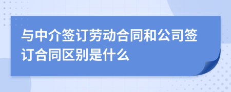 与中介签订劳动合同和公司签订合同区别是什么