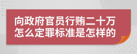 向政府官员行贿二十万怎么定罪标准是怎样的