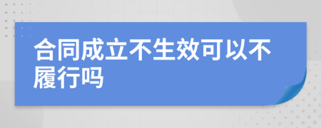 合同成立不生效可以不履行吗