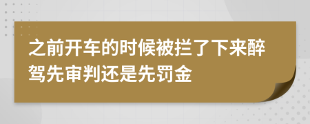 之前开车的时候被拦了下来醉驾先审判还是先罚金