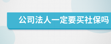 公司法人一定要买社保吗
