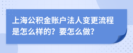 上海公积金账户法人变更流程是怎么样的？要怎么做？