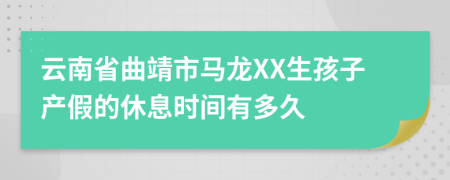 云南省曲靖市马龙XX生孩子产假的休息时间有多久