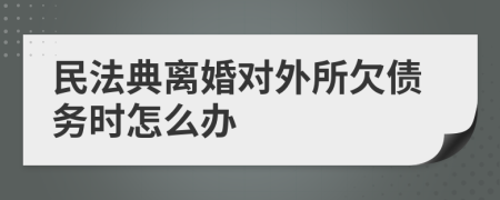 民法典离婚对外所欠债务时怎么办