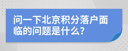 问一下北京积分落户面临的问题是什么？