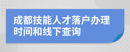 成都技能人才落户办理时间和线下查询