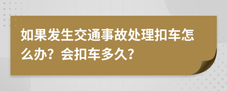 如果发生交通事故处理扣车怎么办？会扣车多久？