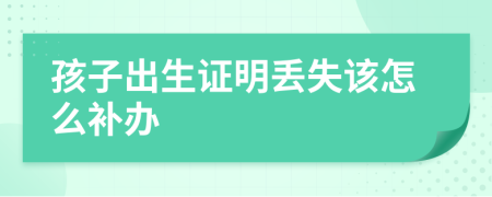 孩子出生证明丢失该怎么补办